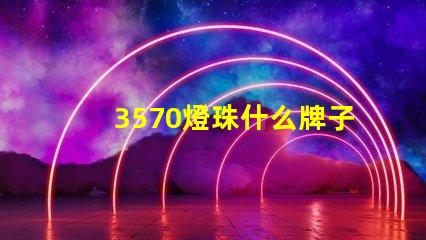 3570燈珠什么牌子的多 戶外燈珠什么牌子的好